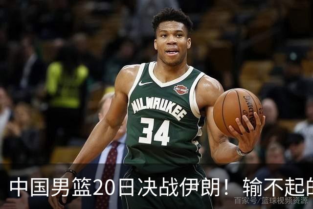 中国男篮20日决战伊朗！输不起的荣誉之战，郭士强表态，日韩争冠