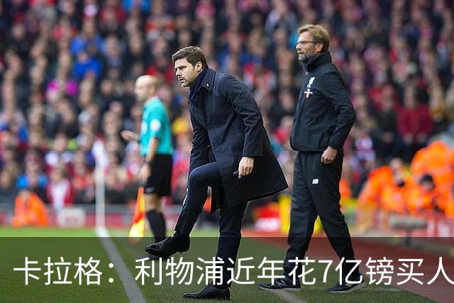 卡拉格：利物浦近年花7亿镑买人，伊劳拉接手的却是一副“烂牌”