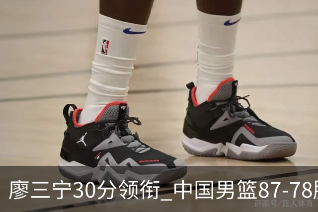 廖三宁30分领衔 中国男篮87-78胜沙特挺进亚运四强
